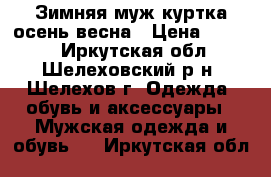 Зимняя муж.куртка осень-весна › Цена ­ 3 000 - Иркутская обл., Шелеховский р-н, Шелехов г. Одежда, обувь и аксессуары » Мужская одежда и обувь   . Иркутская обл.